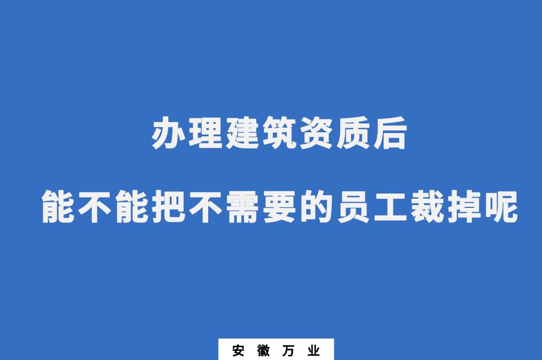 辦理建筑資質后,能不能把不需要的員工裁掉呢