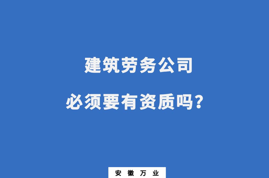 建筑勞務(wù)公司必須要有資質(zhì)嗎?