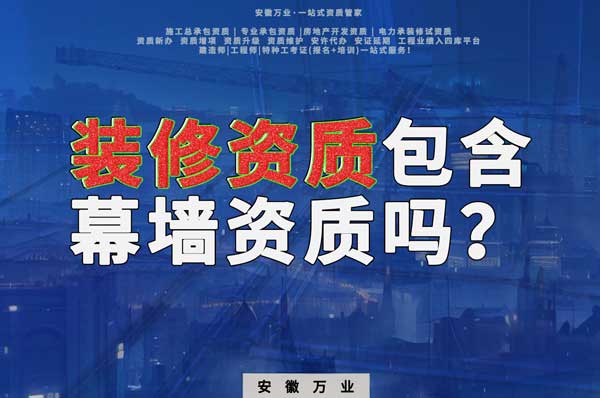 合肥辦理裝飾裝修資質(zhì)包含幕墻資質(zhì)嗎？