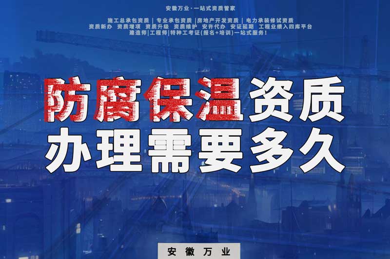 淮北防腐保溫資質辦理需要多長時間？